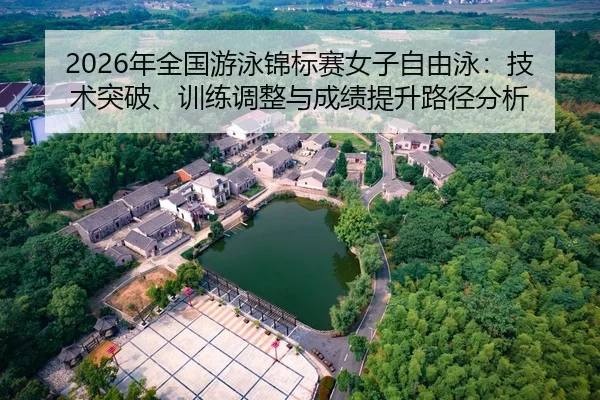 2026年全国游泳锦标赛女子自由泳：技术突破、训练调整与成绩提升路径分析